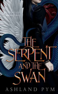 Title: The Serpent and the Swan: A Grimm-Dark Fairy Tale, Author: Ashland Pym
