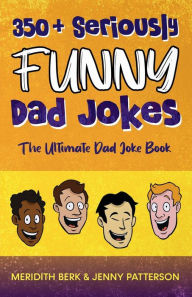 Title: 350+ SERIOUSLY FUNNY DAD JOKES: THE ULTIMATE DAD JOKE BOOK, Author: Meridith Berk