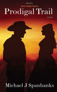 Title: Prodigal Trail: A Historical Christian Western - Jesse Stalls Series Book 1:, Author: Michael Spanhanks