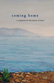 Title: Coming Home: A Companion for the Journey of Return, Author: e m