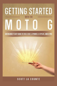 Title: Getting Started With the Moto G: An Insanely Easy Guide to the G Fast, G Power, G Stylus, and G Pro, Author: Scott La Counte