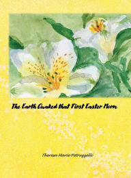 Title: The Earth Quaked that First Easter Morn, Author: Theresa Marie Petruzzelli