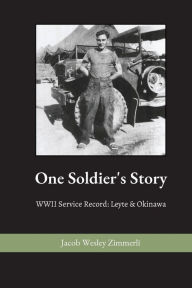 Title: One Soldier's Story: WWII Service Record: Leyte & Okinawa, Author: Jacob Wesley Zimmerli