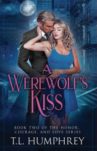 Title: A Werewolf's Kiss: Book Two of the Honor, Courage, and Love Series, Author: T. L. Humphrey