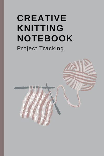 Creative Knitting Notebook: Project Tracking:Knitting Planner