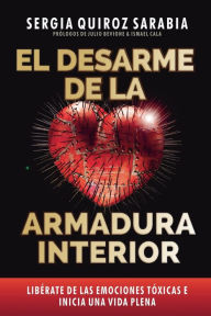 Title: El desarme de la armadura interior: Libï¿½rate de las emociones tï¿½xicas e inicia una vida plena, Author: Sergia Quiroz Sarabia