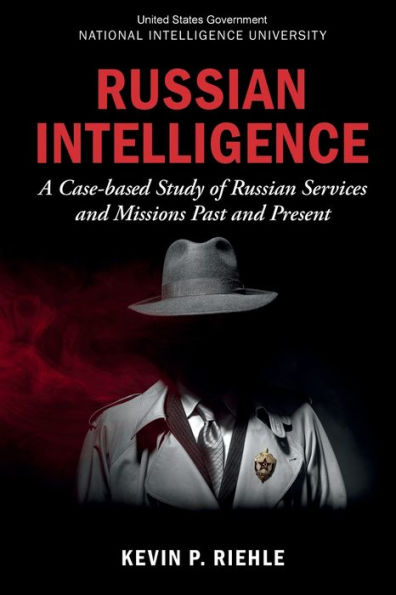 Russian Intelligence: A Case-based Study of Russian Services and Missions Past and Present: