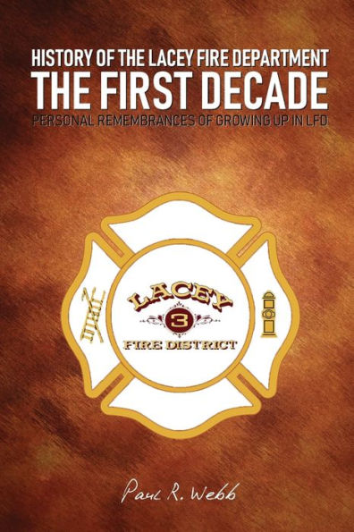 HISTORY OF THE LACEY FIRE DEPARTMENT - THE FIRST DECADE: PERSONAL REMEMBRANCES OF GROWING UP IN LFD