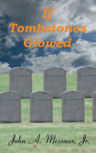Title: If Tombstones Glowed, Author: John A. Messmer Jr.