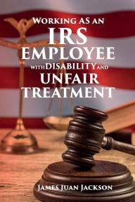 Title: Working As An IRS Employee With A Disability And Unfair Treatment, Author: James Juan Jackson