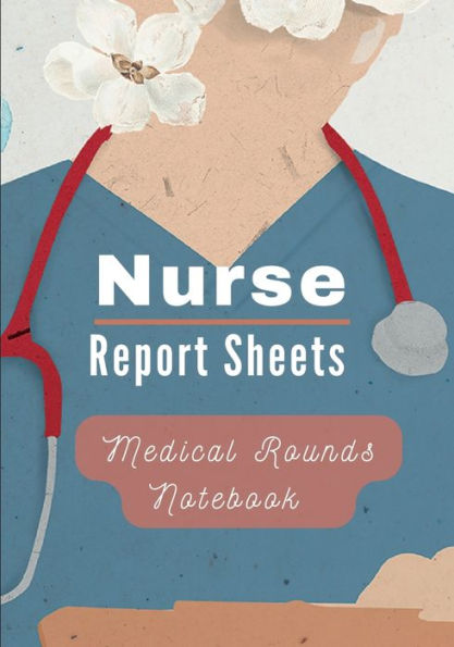 Medical Rounds Notebook with Nurse Report Sheets: Medical History and Physical Notepad with Template, Logbook for Medical Students, Nurses & Physician Assistants