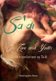Title: On Love and Youth: Three Translations of Sa'di, Author: Sa'di