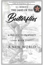 THE LAND OF THE BUTTERFLIES: A Prelude to Prophecy- A NEW WORLD