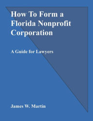 Title: How To Form a Florida Nonprofit Corporation: A Guide for Lawyers, Author: James Martin
