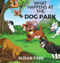 Title: What Happens At The Dog Park, Author: Susan Park