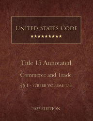 Title: United States Code Annotated 2022 Edition Title 15 Commerce and Trade ï¿½ï¿½1 - 77bbbb Volume 1/8, Author: United States Government