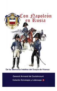 Title: Con Napoleï¿½n en Rusia De las Memorias Inï¿½ditas del Duque de Vicenza, Author: General Armand de Caulaincourt