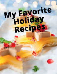 Title: My Favorite Holiday Recipes: With this easy-to-use 8.5 x 11 book with 120 pages, you can create your own Holiday recipes cookbook., Author: Leanna Copelin