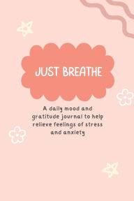Title: Just Breathe: A Daily Mood and Gratitude Journal to Help Relieve Feelings of Stress and Anxiety:, Author: Lily Calder