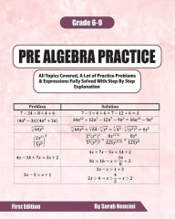Title: Pre Algebra Practice: Grades 6-9 All Topics Covered, A Lot Of Practice Problems & Expressions Fully Solved With Step By Step Explanation, Author: Sarah Nencini