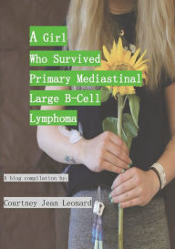 Title: A Girl Who Survived Primary Mediastinal Large B-Cell Lymphoma { Compilation }: A Cancer Survivor Story, Author: Courtney Leonard