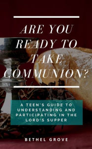 Title: Are You Ready to Take Communion?: A Teen's Guide to Understanding and Participating in the Lord's Supper, Author: Bethel Grove
