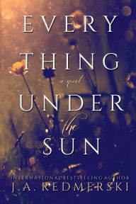Title: Everything Under the Sun: A Novel:, Author: J. A. Redmerski