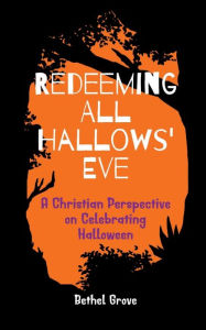 Title: Redeeming All Hallows' Eve: A Christian Perspective on Celebrating Halloween, Author: Bethel Grove