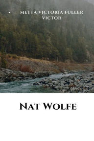Title: Nat Wolfe; or, The gold hunters: A romance of Pike's Peak and New York:, Author: Metta Victoria Fuller Victor