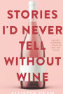 Stories I'd Never Tell Without Wine: ...Spilling My Past, Not the Red