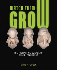Title: Watch Them Grow: The Fascinating Science of Animal Beginnings, Author: Carrie A. Pearson