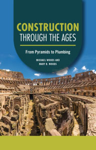 Title: Construction through the Ages: From Pyramids to Plumbing, Author: Michael Woods