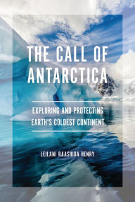 Title: The Call of Antarctica: Exploring and Protecting Earth's Coldest Continent, Author: Leilani Raashida Henry