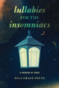 Title: Lullabies for the Insomniacs: A Memoir in Verse, Author: Ella Grace Foutz