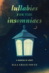 Title: Lullabies for the Insomniacs: A Memoir in Verse, Author: Ella Grace Foutz