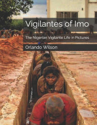 Title: Vigilantes of Imo: The Nigerian Vigilante Life in Pictures, Author: Orlando Andy Wilson