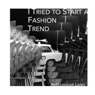 Title: I Tried to Start a Fashion Trend, Author: Aleksandar Sebastian Wojciech Lang