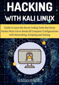 Title: Hacking with Kali Linux: Guide to Learn the Secret Coding Tools that Every Hacker Must Use to Break All Computer Configurations with Networking,, Author: Megane Noel