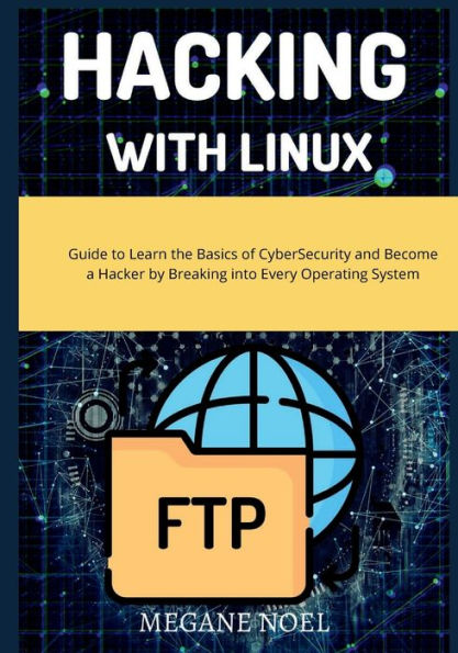 Hacking with Linux: Guide to Learn the Basics of CyberSecurity and Become a Hacker by Breaking into Every Operating System with Ethical Linu