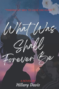 Title: What Was Shall Forever Be, Author: Hillary Davis