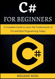 Title: C# for Beginners: A Complete Guide to Learn the Fundamentals of C# and Start Programming Today!:, Author: Megane Noel