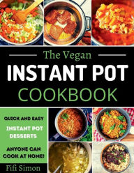Title: The Vegan Instant Pot Cookbook: Quick And Easy Instant Pot Desserts Recipe Anyone Can Cook At Home!:, Author: Fifi Simon
