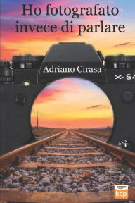 Title: Ho fotografato invece di parlare, Author: Adriano Cirasa