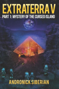 Title: EXTRATERRA V: PART 1: MYSTERY OF THE CURSED ISLAND, Author: Andronick Siberian