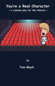 Title: You're a Real Character: a comedy play for the theatre, Author: Tom Mach