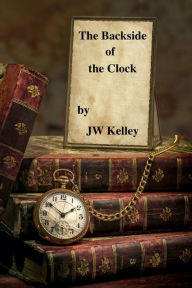 Title: The Backside of the Clock, Author: James W. Kelley Jr.