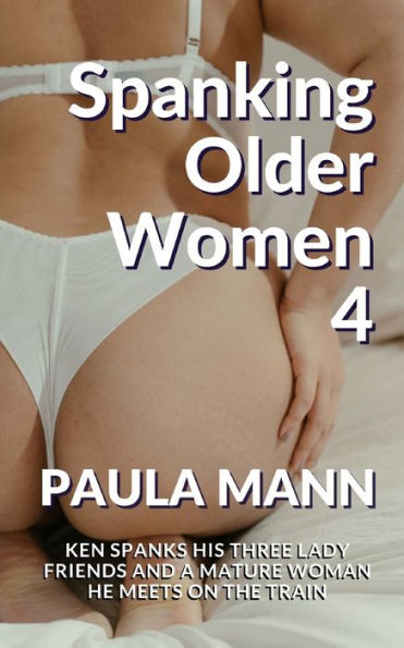 Spanking Older Women Ken Spanks His Three Lady Friends And A Mature