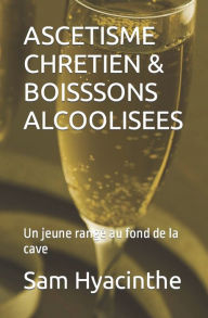 Title: Ascetisme Chretien & Boisssons Alcoolisees: Un jeune rangï¿½ au fond de la cave, Author: Sam Hyacinthe