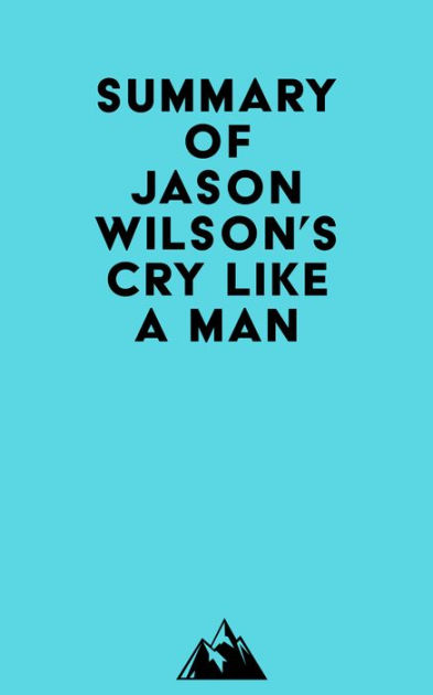 Summary Of Jason Wilson's Cry Like A Man By Everest Media | EBook ...