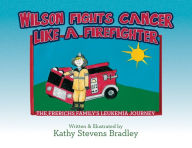 Title: Wilson Fights Cancer Like a Firefighter: The Frerichs Family's Leukemia Journey, Author: Kathy Stevens Bradley